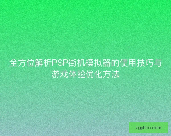 全方位解析PSP街机模拟器的使用技巧与游戏体验优化方法
