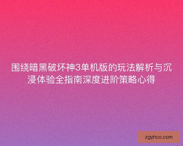 围绕暗黑破坏神3单机版的玩法解析与沉浸体验全指南深度进阶策略心得