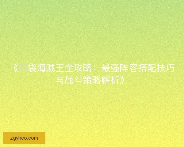 《口袋海贼王全攻略:最强阵容搭配技巧与战斗策略解析》 《口袋海贼王全攻略:最强阵容搭配技巧与战斗策略解析》