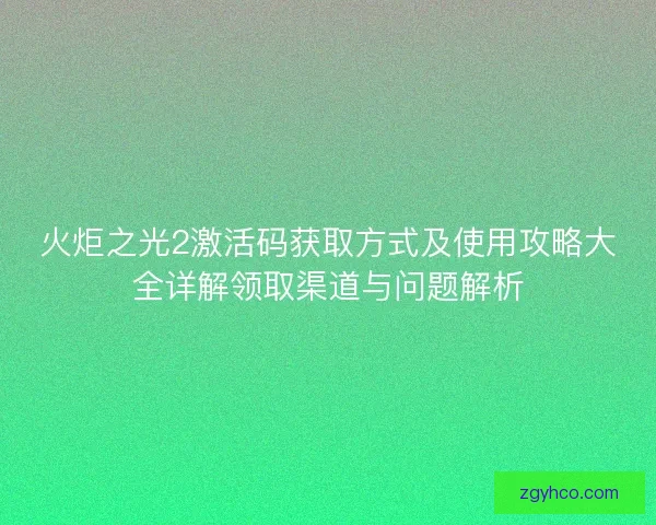 火炬之光2激活码获取方式及使用攻略大全详解领取渠道与问题解析 火炬之光2激活码获取方式及使用攻略大全详解领取渠道与问题解析