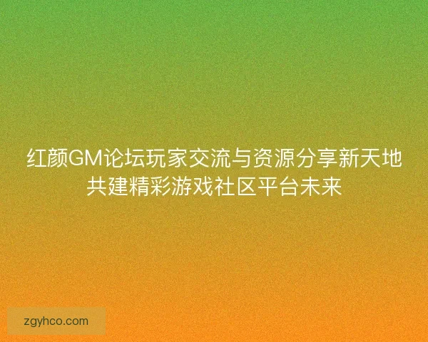 红颜GM论坛玩家交流与资源分享新天地共建精彩游戏社区平台未来