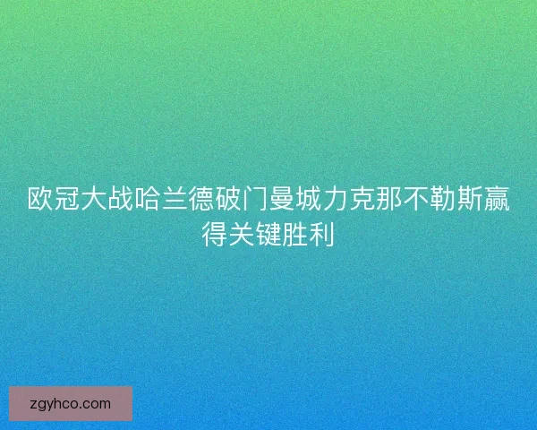 欧冠大战哈兰德破门曼城力克那不勒斯赢得关键胜利