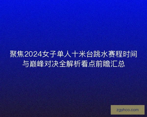 聚焦2024女子单人十米台跳水赛程时间与巅峰对决全解析看点前瞻汇总