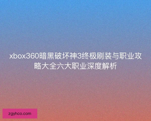 xbox360暗黑破坏神3终极刷装与职业攻略大全六大职业深度解析