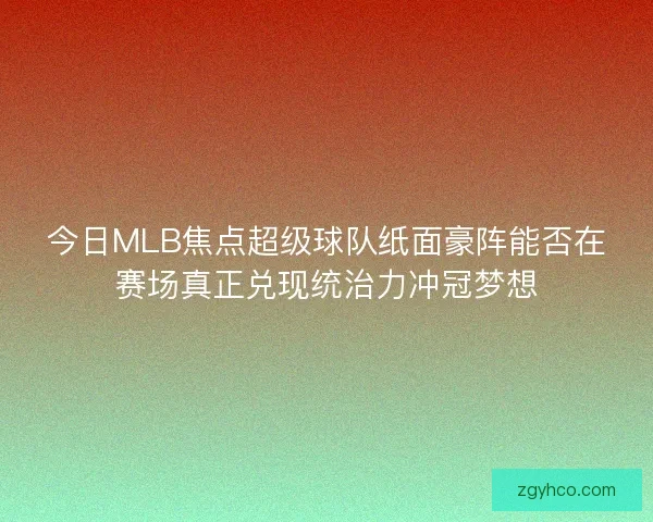 今日MLB焦点超级球队纸面豪阵能否在赛场真正兑现统治力冲冠梦想