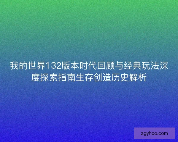 我的世界132版本时代回顾与经典玩法深度探索指南生存创造历史解析