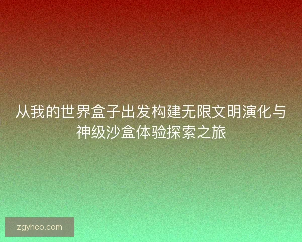 从我的世界盒子出发构建无限文明演化与神级沙盒体验探索之旅