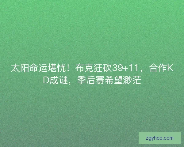 太阳命运堪忧!布克狂砍39+11,合作KD成谜,季后赛希望渺茫 太阳命运堪忧!布克狂砍39+11,合作KD成谜,季后赛希望渺茫