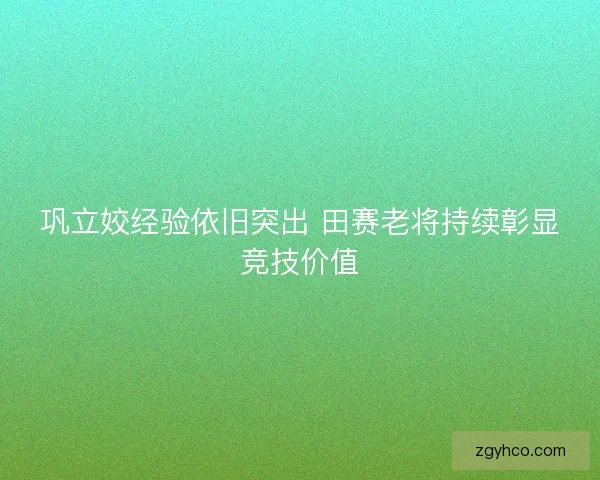 巩立姣经验依旧突出 田赛老将持续彰显竞技价值 巩立姣经验依旧突出 田赛老将持续彰显竞技价值